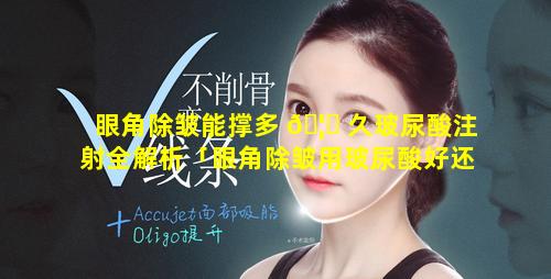 眼角除皱能撑多 🦍 久玻尿酸注射全解析「眼角除皱用玻尿酸好还是肉毒素好」